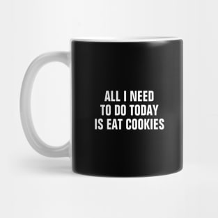 All I Need To Do Today Is Eat Cookies - Funny Mug
